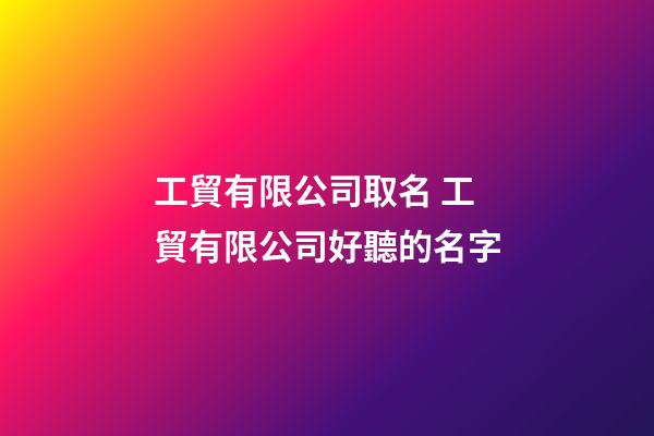 工貿有限公司取名 工貿有限公司好聽的名字-第1張-公司起名-玄機派
